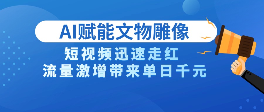 AI技术赋能文物雕像创作,短视频迅速走红,流量激增带来单日千元-副业金库
