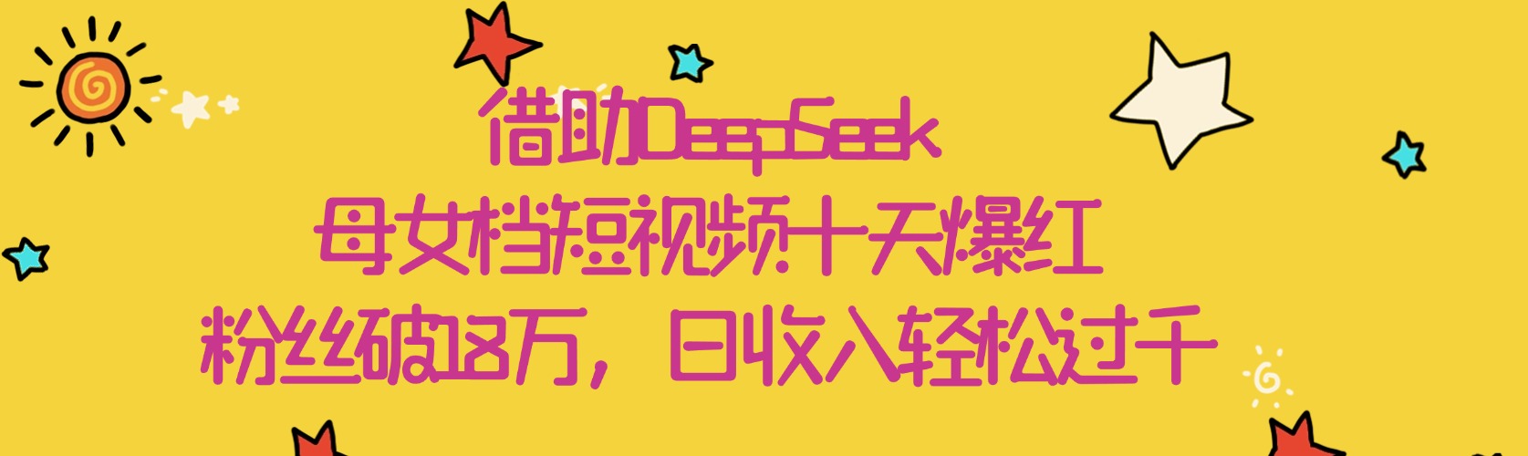 借助DeepSeek，母女档短视频十天爆红，粉丝破18万，日收入轻松过千-副业金库