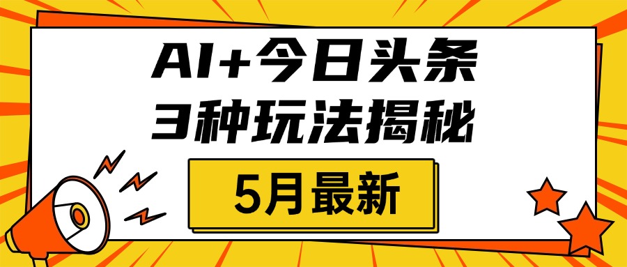 AI+今日头条三种玩法揭秘，2025年5月最新，照搬流程次日见收益-副业金库