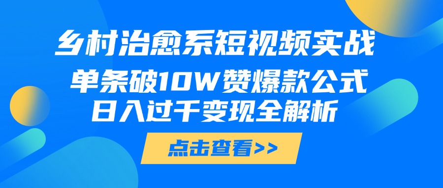 乡村治愈系短视频实战，单条破10W赞爆款公式，日入过千变现全解析-副业金库