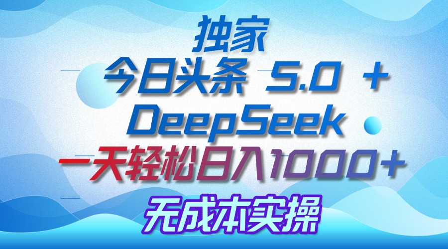 独家揭秘：今日头条 5.0 和 DeepSeek，无成本日入 1000 + 的实操秘诀-副业金库