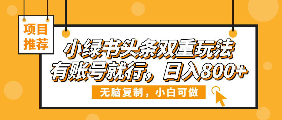 小绿书头条双重玩法，有账号就行，日入800+-副业金库