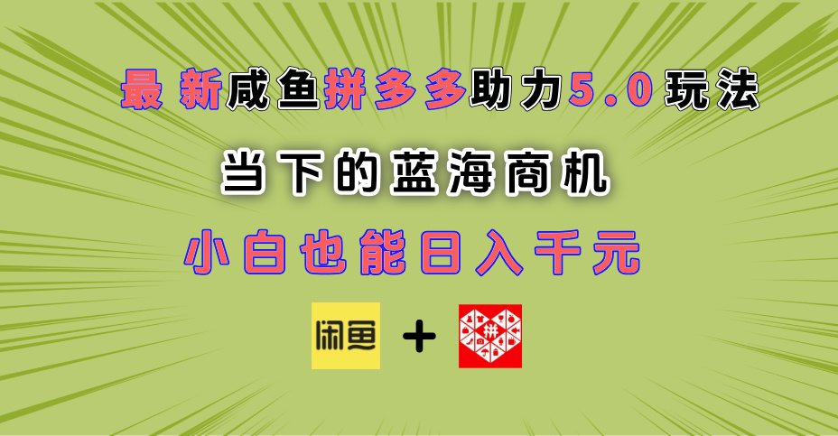 最新闲鱼拼多多助力玩法 当下的蓝海商机 新手小白也能轻松操作 实现日入千元-副业金库