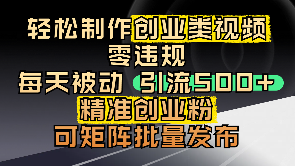 轻松制作创业类视频，零违规，每天被动引流 500 + 精准创业粉，可矩阵批量发布-副业金库