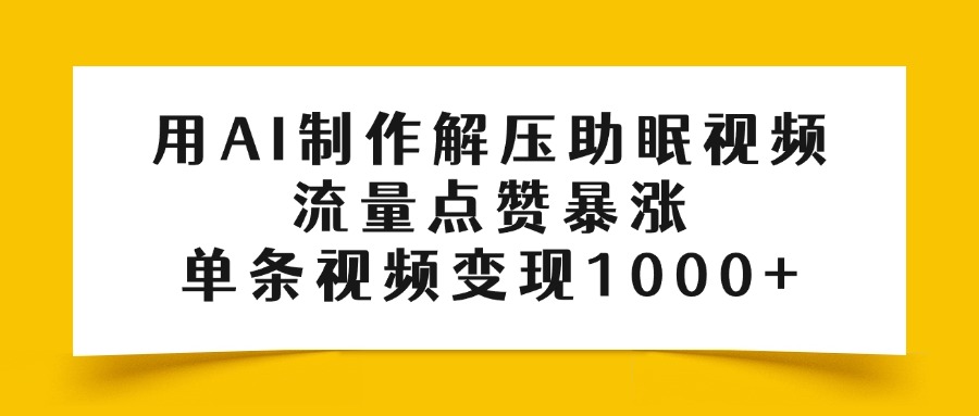 用AI制作解压助眠视频，流量点赞暴涨，单条视频变现1000+-副业金库