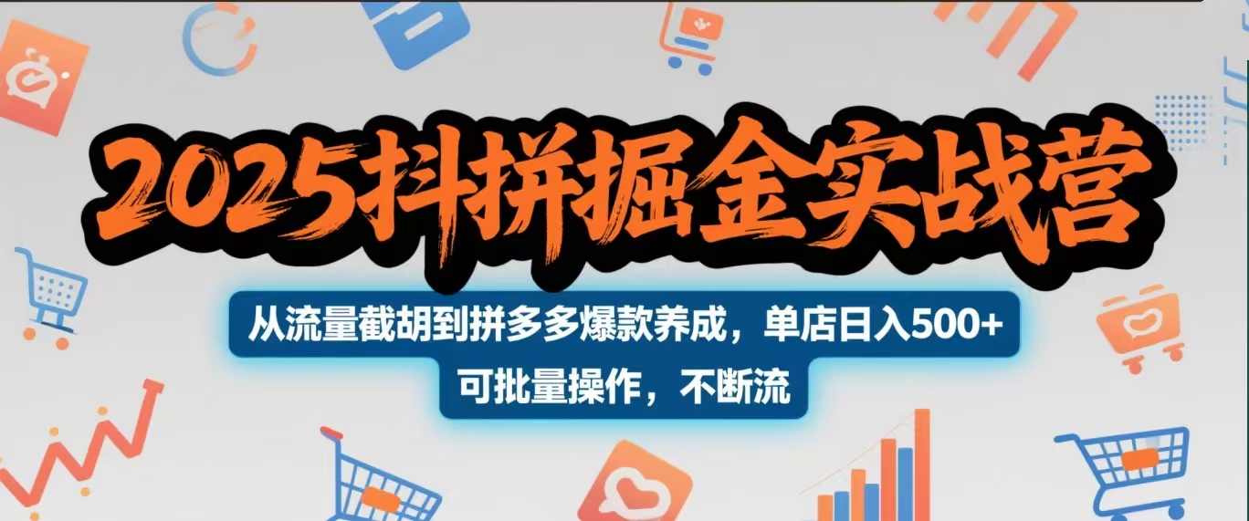 2025抖拼掘金实战营,从流量截胡到拼多多爆款养成,单店日入500+ 可批量操作,不断流-副业金库