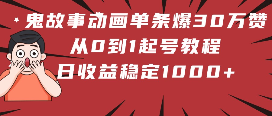 鬼故事动画单条爆30万赞!从0到1起号教程 日收益稳定1000+-副业金库