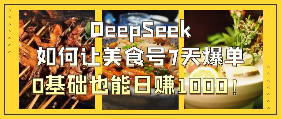 DeepSeek如何让美食号7天爆单，0基础也能日赚1000！-副业金库