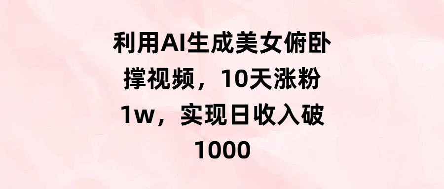 利用AI生成美女俯卧撑视频,10天涨粉1w,实现日收入破1000-副业金库