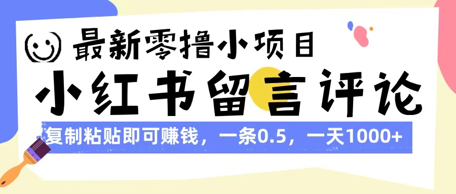最新零撸小项目,小红书留言评论,复制粘贴即可赚钱,一条0.5,一天1000+-副业金库