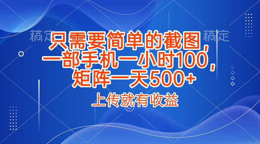 只需要简单的截图，上传就能有收益，一部手机不限地方不限时间，一小时100，矩阵放大一天500+-副业金库