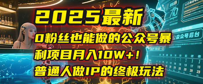 2025最新0粉丝也能做的公众号暴利项目，月入10W+！普通人做IP的终极玩法-副业金库