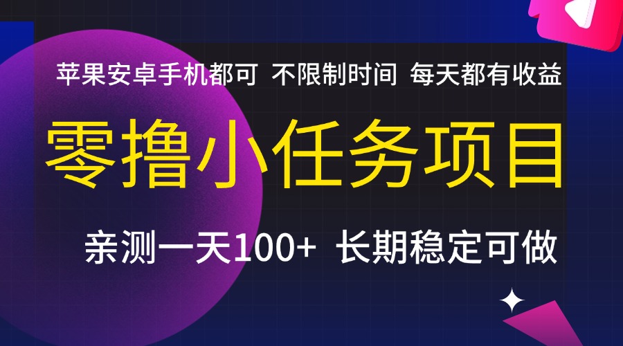 零撸小任务项目，不限制时间，每天都有收益，苹果安卓手机都可，亲测一天100+，长期稳定可做-副业金库