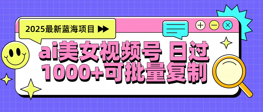 2025年最新蓝海项目 ai美女视频号 日入1000＋ 可批量复制-副业金库