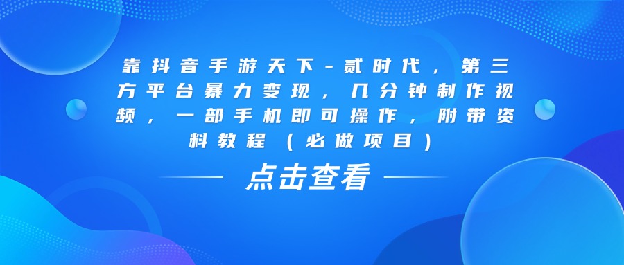 靠抖音手游天下-贰时代，几分钟制作视频，第三方平台暴力变现，一部手机即可操作，附带资料教程（必做项目）-副业金库