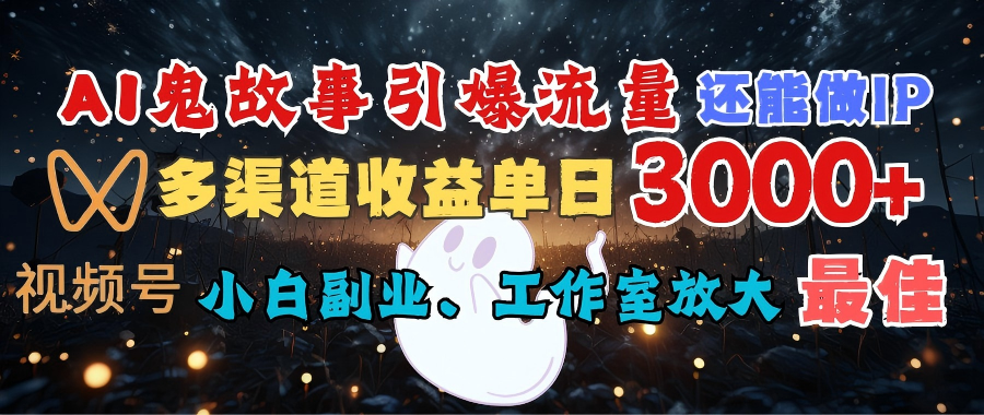 AI鬼故事引爆流量 还能做IP,视频号多渠道收益单日3000+,小白副业、工作室放大的最佳选择-副业金库