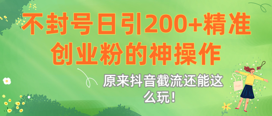 原来抖音截流还能这么玩！不封号日引200+精准创业粉的神操作-副业金库