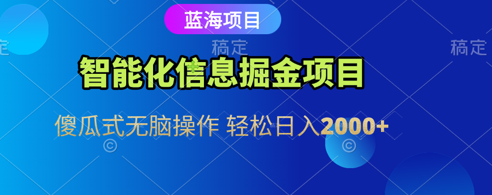 智能化信息蓝海全自动掘金项目 傻瓜式无脑操作 轻松日入2000+-副业金库