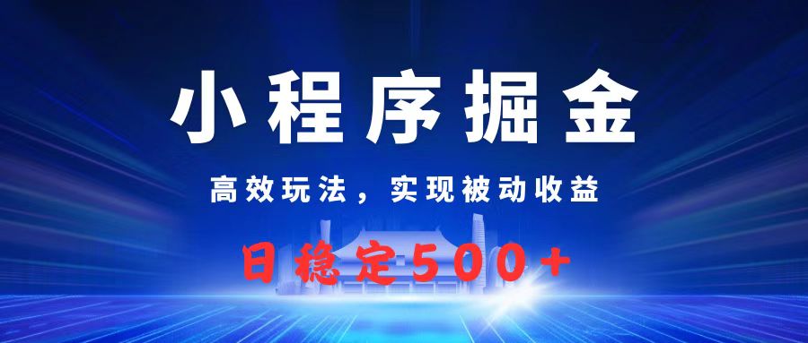微信小程序掘金，高效玩法实现被动收益，日赚收益500+-副业金库