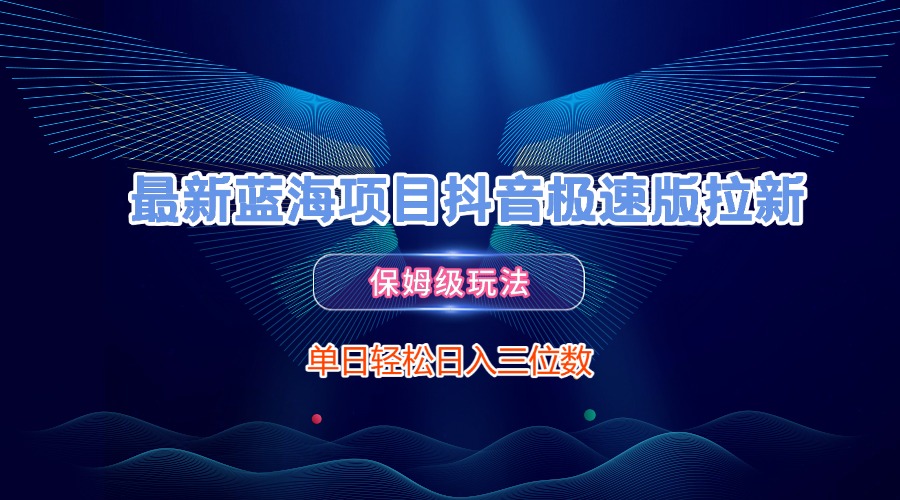 最新蓝海项目抖音极速版拉新，保姆级玩法，单日轻松日入三位数-副业金库