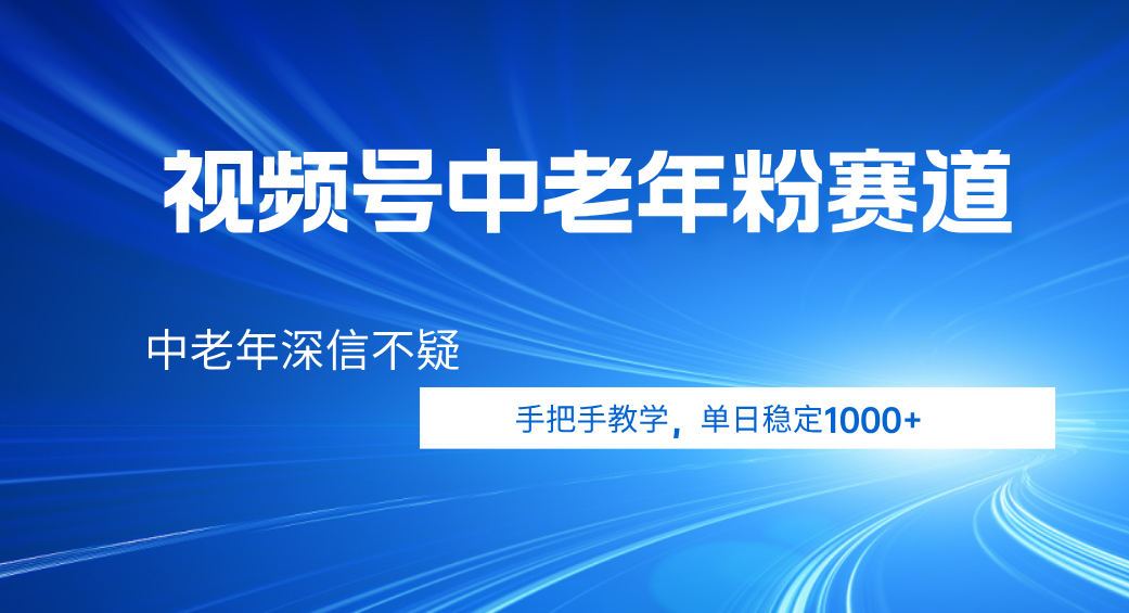 视频号小众中老年粉赛道，中老年深信不疑，手把手教学，新号稳定突破1000+-副业金库