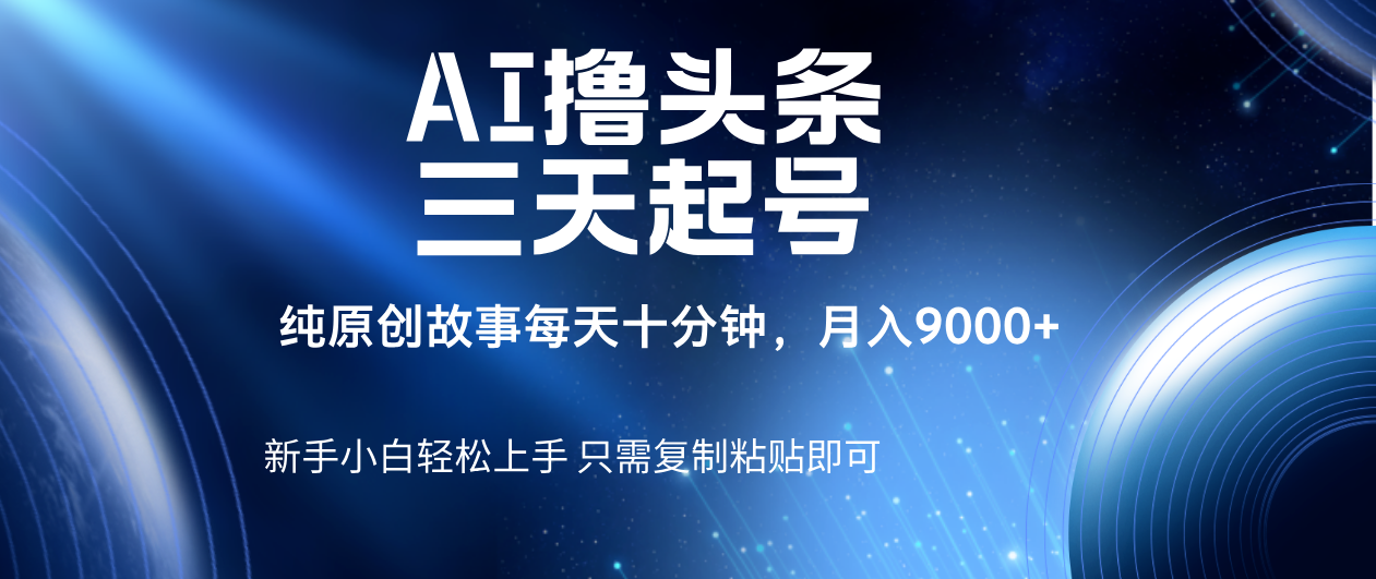 AI撸头条三天起号,纯原创情感故事,每天10分钟月入9000+-副业金库