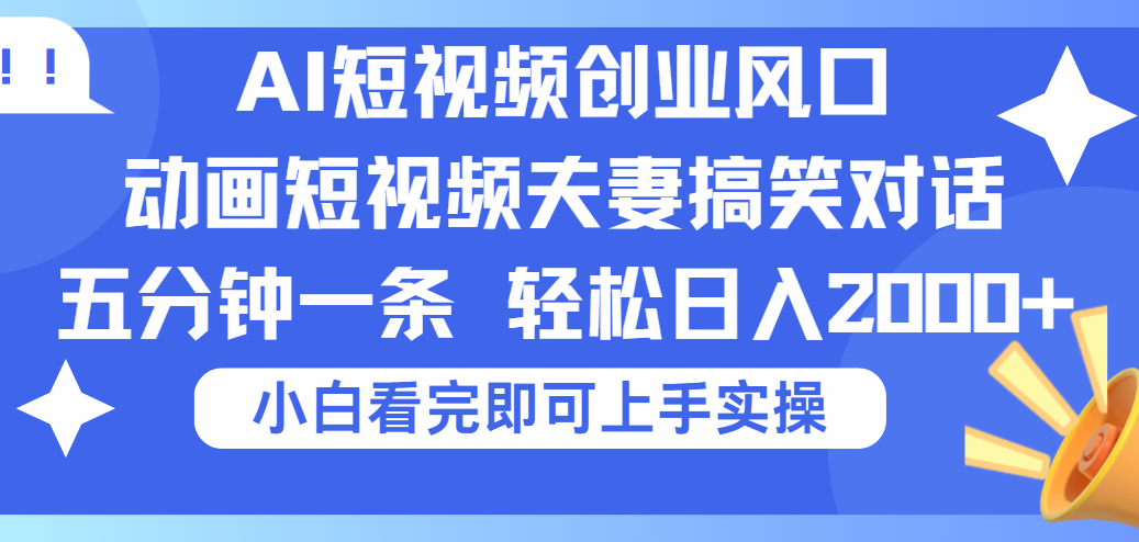 2025Ai短视频创业风口！夫妻搞笑对话，动画短视频五分钟做一条，可矩阵操作，轻松日入 2000+-副业金库