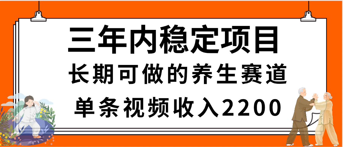 三年内稳定项目,长期可做的养生赛道,单条视频收入2200,新手秒上手-副业金库
