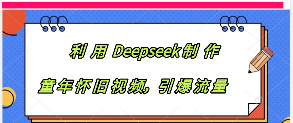 利用 Deepseek制 作童年怀旧视频，引爆流量-副业金库