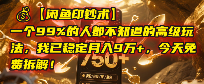 【闲鱼印钞术】一个99%的人都不知道的高级玩法,我已稳定月入9万+,今天免费拆解!-副业金库