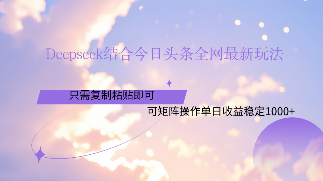 Deepseek结合今日头条全网最新玩法，只需复制粘贴，小白轻松上手单日稳定1000+-副业金库