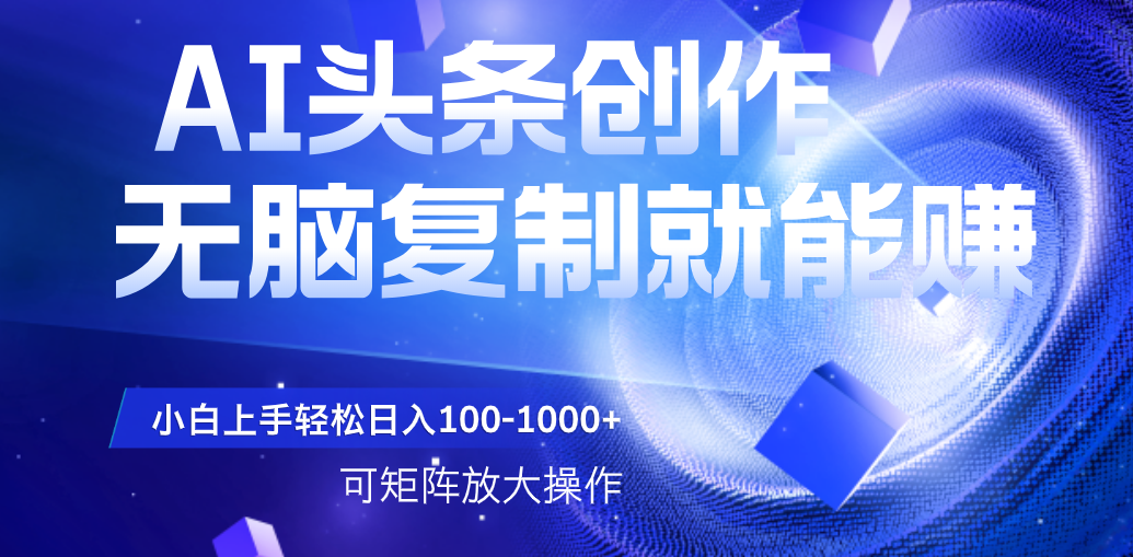 AI头条文章创作，无脑复制粘贴就能赚，小白轻松上手稳定日入100-1000+   可矩阵操作-副业金库
