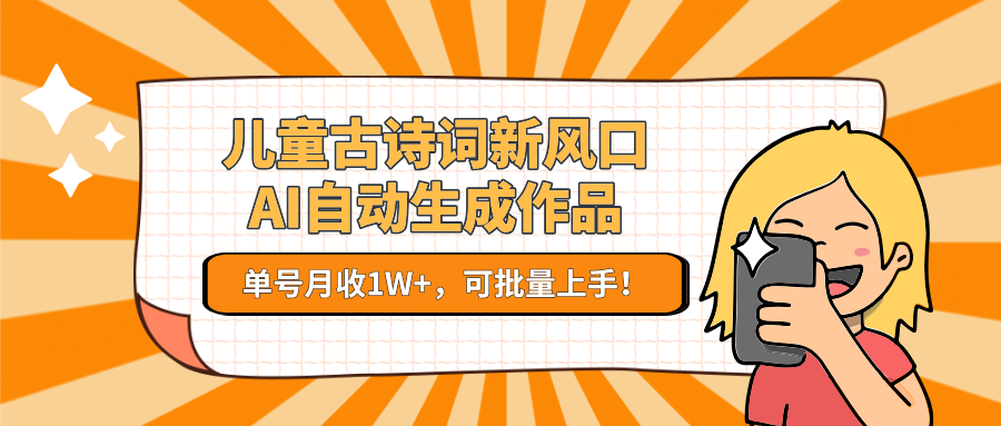 亲测儿童古诗词新风口!AI自动生成作品,单号月收1W+,可批量上手!-副业金库