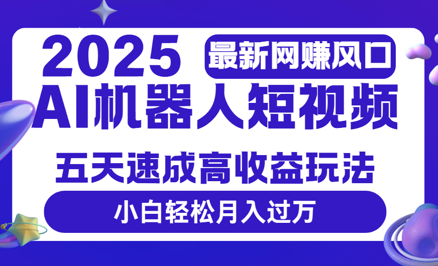 2025最新网赚变现风口,Ai 机器人短视频,五天速成高收益玩法,小白轻松月入过万-副业金库