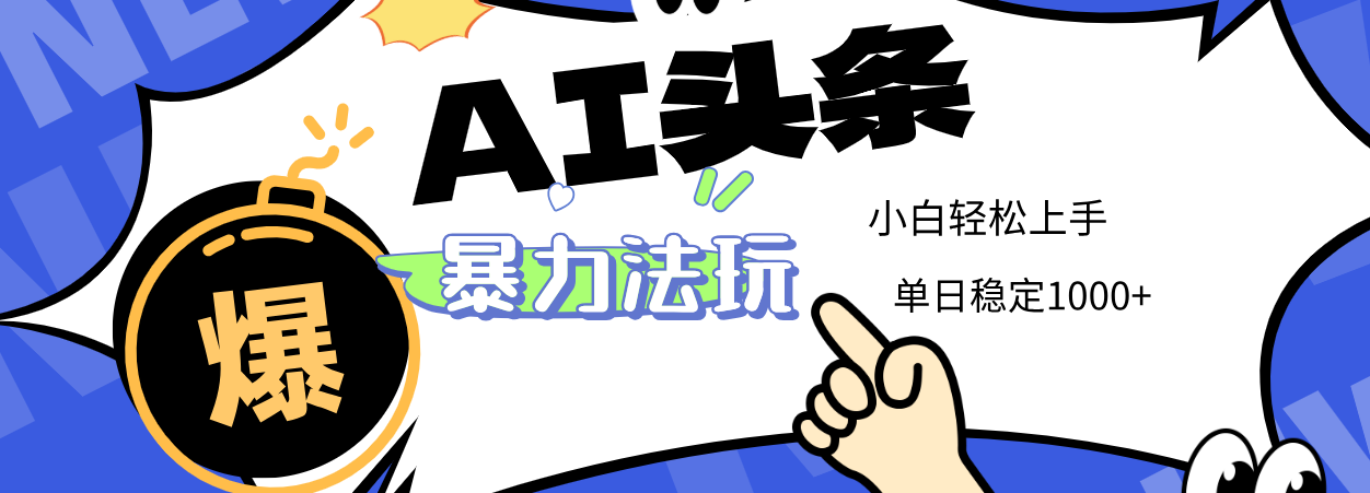 2025 AI头条暴力玩法，小白无脑复制粘贴，当天发布次日出收益，单日稳定1000+-副业金库
