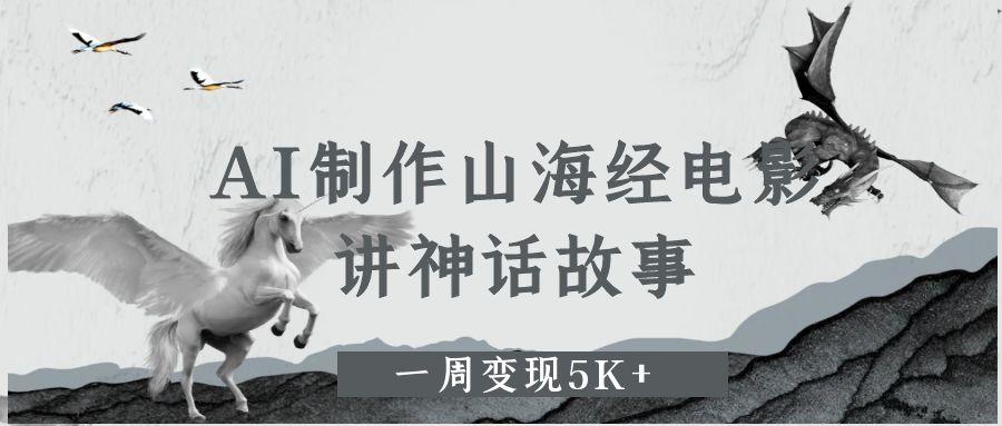 AI制作山海经电影，讲神话故事，一周变现5K+-副业金库