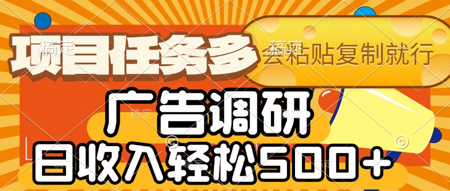 会复制粘贴即可,广告调研,项目任务多,日收入轻松500+-副业金库