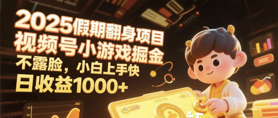 2025假期翻身项目，视频号小游戏掘金，不露脸，小白上手快，日收益1000+-副业金库