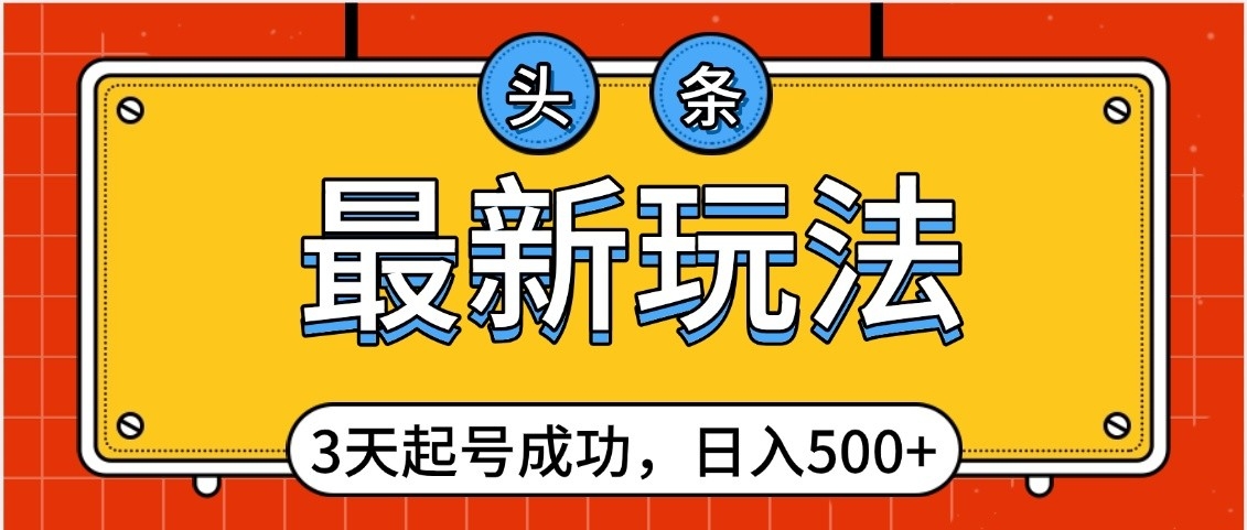 头条,最新玩法,3天起号成功,日入500+,小白轻松上手-副业金库