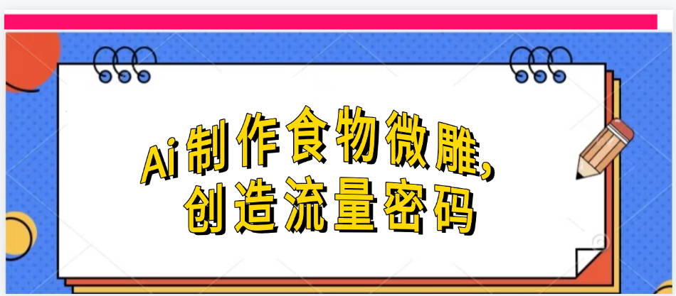 Ai制作食物微雕，创造流量密码，实现日入几张-副业金库