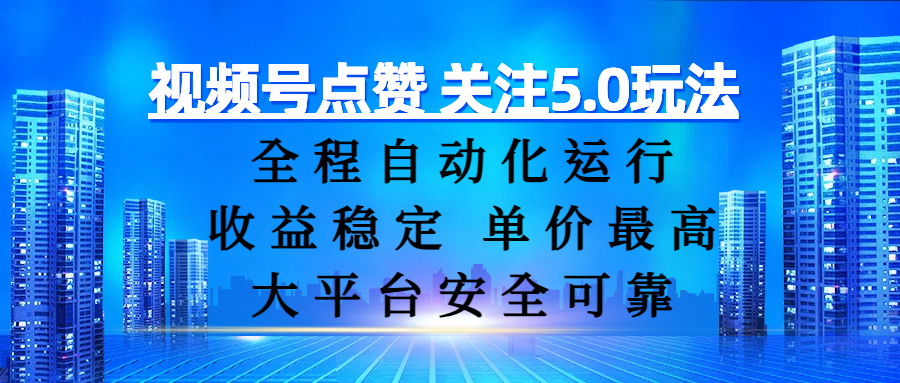 视频号点赞 关注5.0玩法，全程自动化运行，收益稳定， 单价最高，大平台安全可靠-副业金库