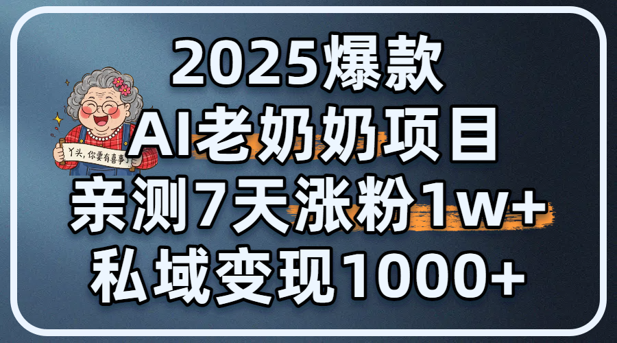 2025爆款 AI 老奶奶项目：亲测 7 天涨粉 1W+，私域变现 1000+-副业金库
