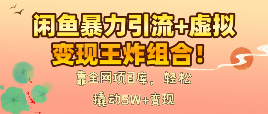 闲鱼暴力引流+虚拟变现王炸组合！靠全网项目库，轻松撬动5W+变现-副业金库