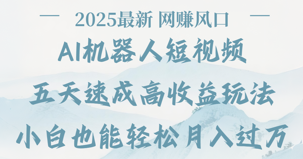2025最新Ai 机器人短视频，网赚变现风口，五天速成高收益玩法，小白轻松月入过万-副业金库