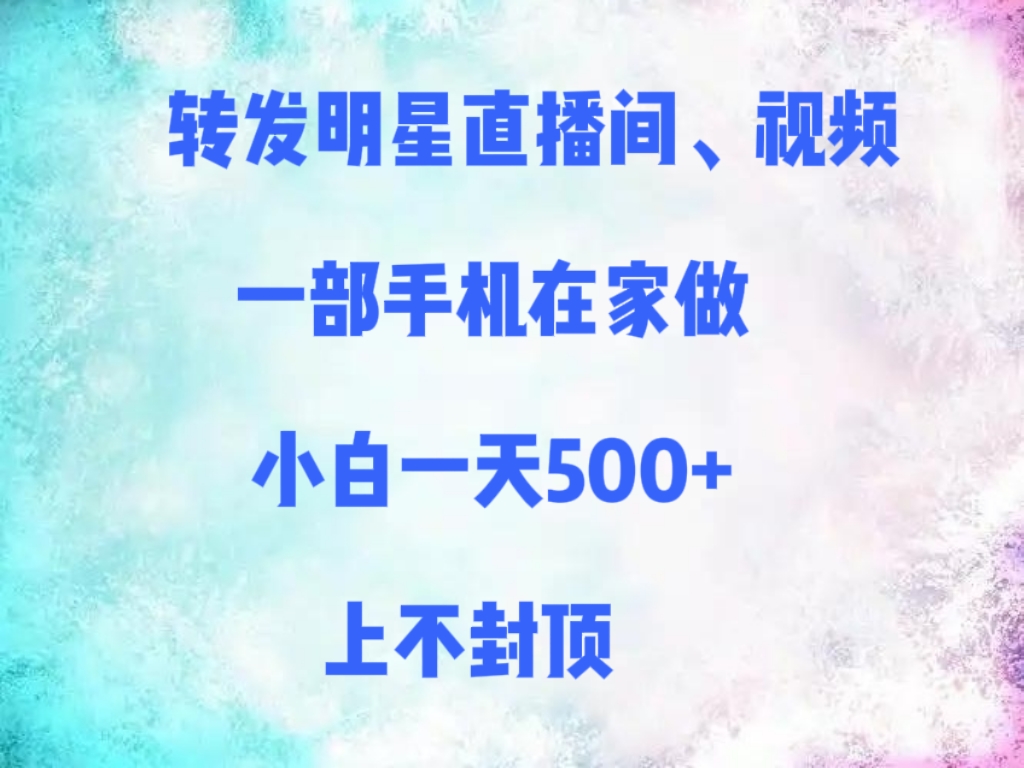 转发明星直播间、视频，一部手机在家做，小白一天500+，上不封顶-副业金库