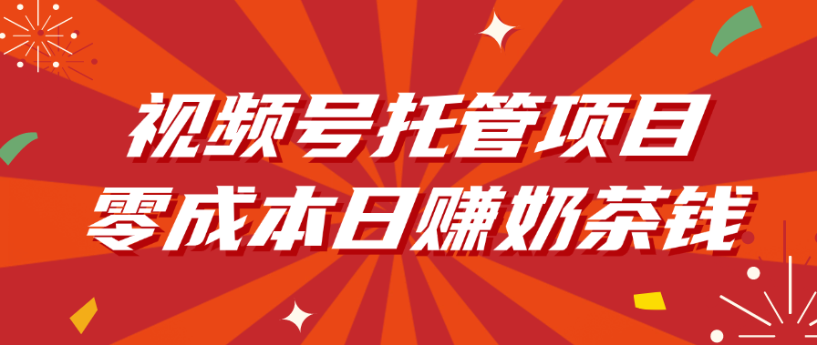 视频号托管项目，零成本日赚奶茶钱-副业金库