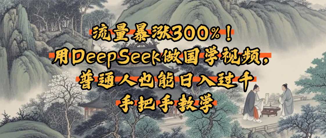 流量暴涨300%!用DeepSeek做国学视频,普通人也能日入过千-副业金库