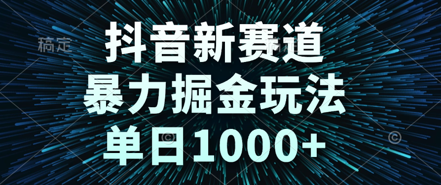 抖音新赛道，暴力掘金玩法，单日1000+-副业金库