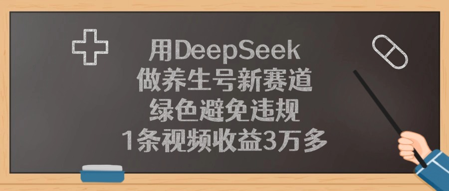 用DeepSeek做养生号新赛道，1条视频收益3万多，绿色避免违规-副业金库