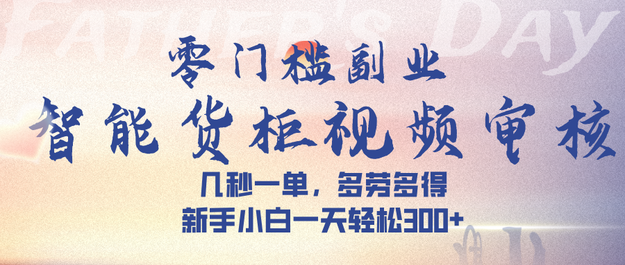 智能货柜视频审核,几秒一单,多劳多得,新手小白一天轻松 300➕-副业金库